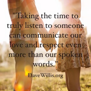 Taking the time to truly listen to someone can communicate love and respect even more than spoken words.